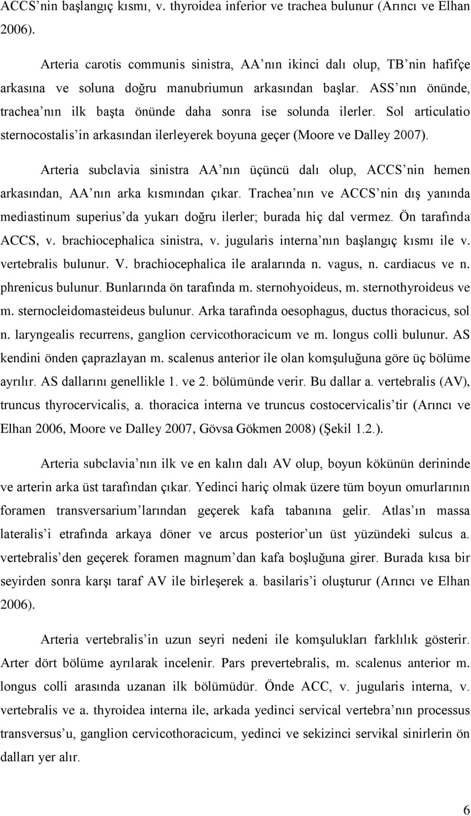 ASS nın önünde, trachea nın ilk baģta önünde daha sonra ise solunda ilerler. Sol articulatio sternocostalis in arkasından ilerleyerek boyuna geçer (Moore ve Dalley 2007).