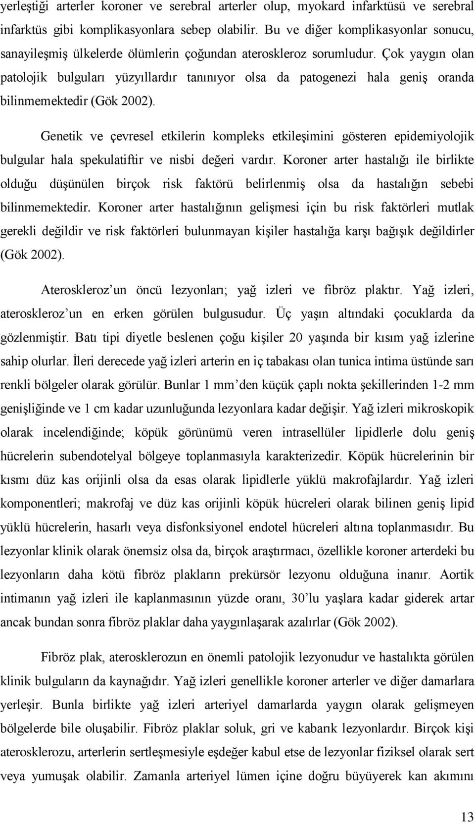 Çok yaygın olan patolojik bulguları yüzyıllardır tanınıyor olsa da patogenezi hala geniģ oranda bilinmemektedir (Gök 2002).