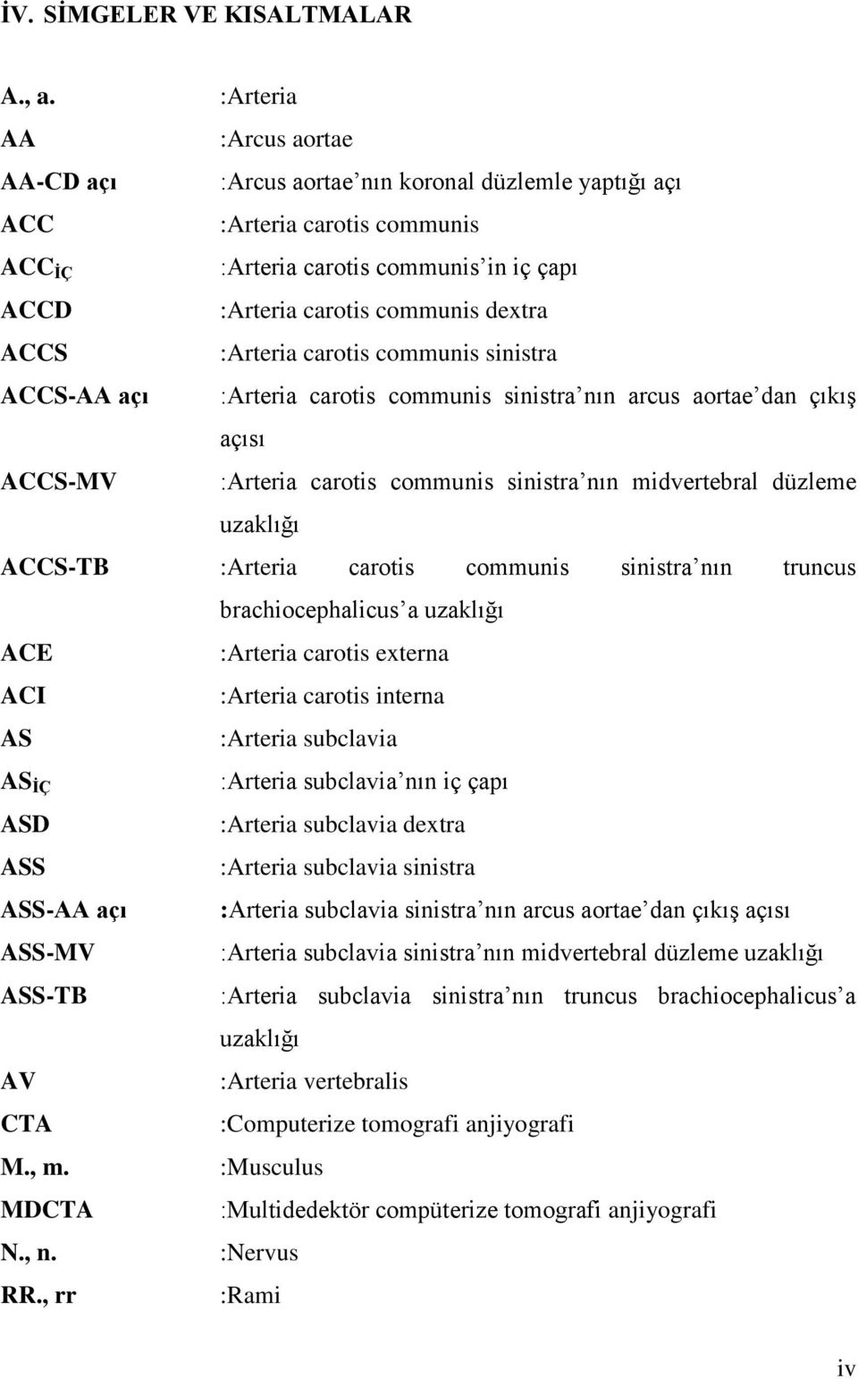 :Arteria carotis communis sinistra ACCS-AA açı :Arteria carotis communis sinistra nın arcus aortae dan çıkıģ açısı ACCS-MV :Arteria carotis communis sinistra nın midvertebral düzleme uzaklığı ACCS-TB