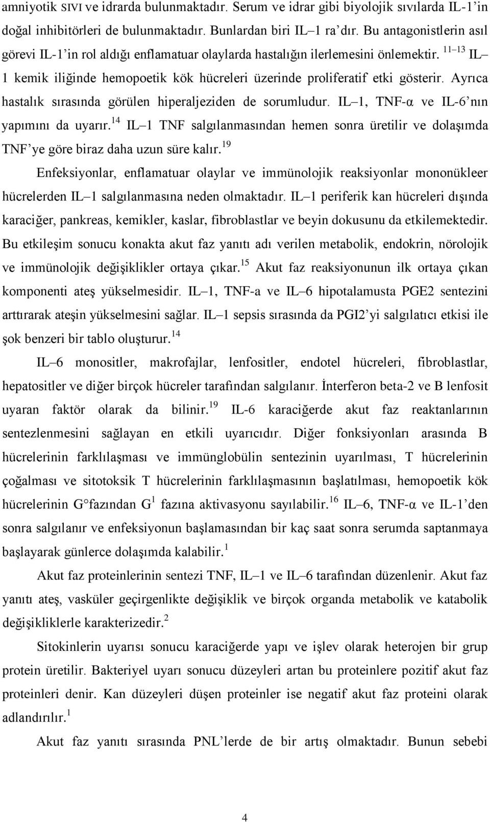 Ayrıca hastalık sırasında görülen hiperaljeziden de sorumludur. IL 1, TNF-α ve IL-6 nın yapımını da uyarır.