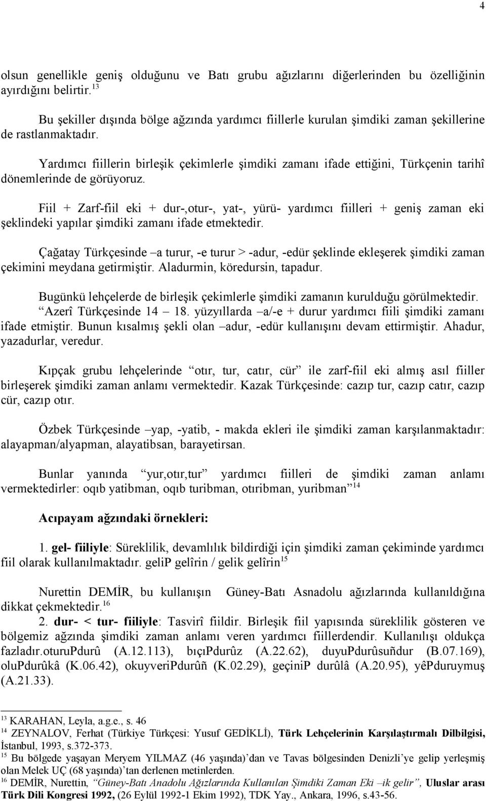 Yardımcı fiillerin birleşik çekimlerle şimdiki zamanı ifade ettiğini, Türkçenin tarihî dönemlerinde de görüyoruz.