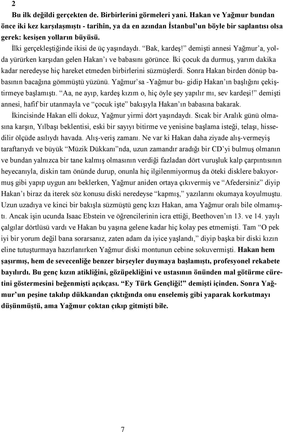 Bak, kardeş! demişti annesi Yağmur a, yolda yürürken karşıdan gelen Hakan ı ve babasını görünce. İki çocuk da durmuş, yarım dakika kadar neredeyse hiç hareket etmeden birbirlerini süzmüşlerdi.