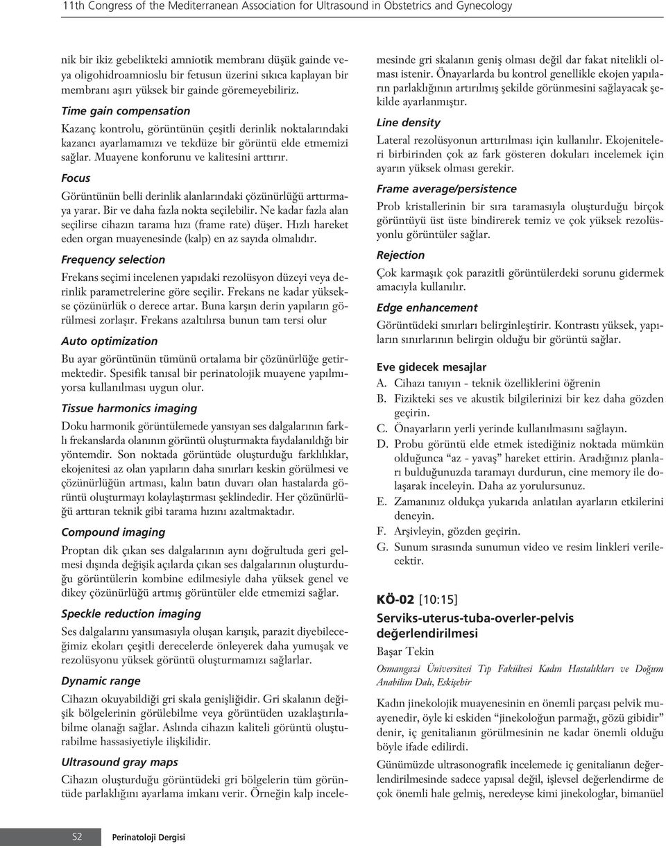 Time gain compensation Kazanç kontrolu, görüntünün çeflitli derinlik noktalar ndaki kazanc ayarlamam z ve tekdüze bir görüntü elde etmemizi sa lar. Muayene konforunu ve kalitesini artt r r.