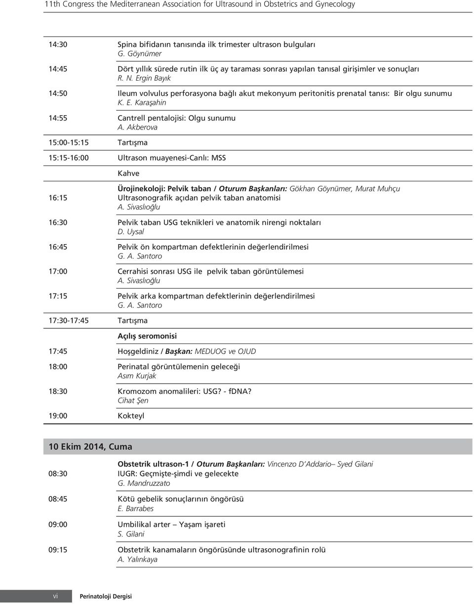 Ergin Bay k 4:50 Ileum volvulus perforasyona ba l akut mekonyum peritonitis prenatal tan s : Bir olgu sunumu K. E. Karaflahin 4:55 Cantrell pentalojisi: Olgu sunumu A.