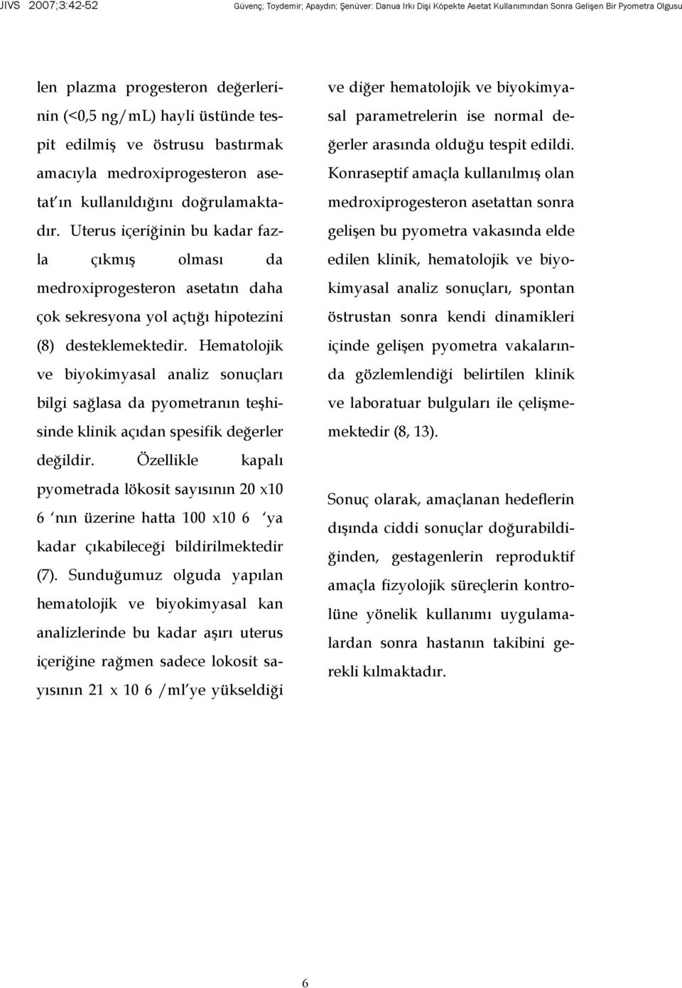 Hematolojik ve biyokimyasal analiz sonuçları bilgi sağlasa da pyometranın teşhisinde klinik açıdan spesifik değerler değildir.