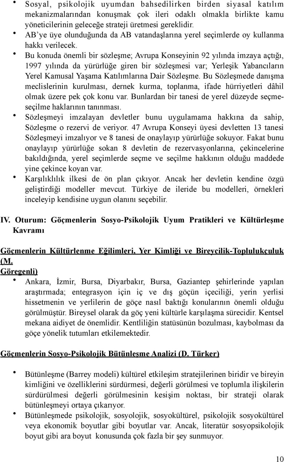 Bu konuda önemli bir sözleşme; Avrupa Konseyinin 92 yılında imzaya açtığı, 1997 yılında da yürürlüğe giren bir sözleşmesi var; Yerleşik Yabancıların Yerel Kamusal Yaşama Katılımlarına Dair Sözleşme.