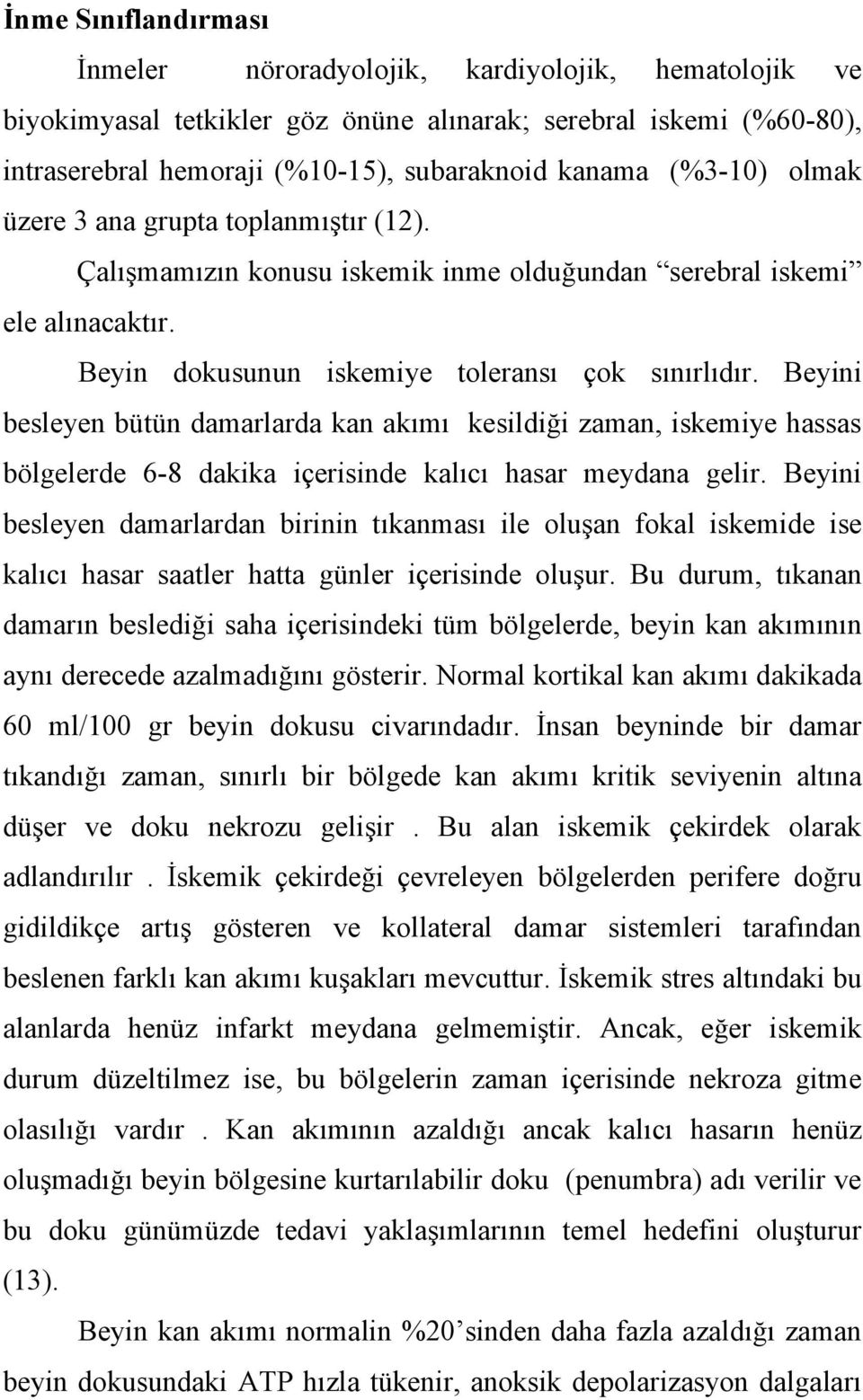 Beyini besleyen bütün damarlarda kan akımı kesildiği zaman, iskemiye hassas bölgelerde 6-8 dakika içerisinde kalıcı hasar meydana gelir.