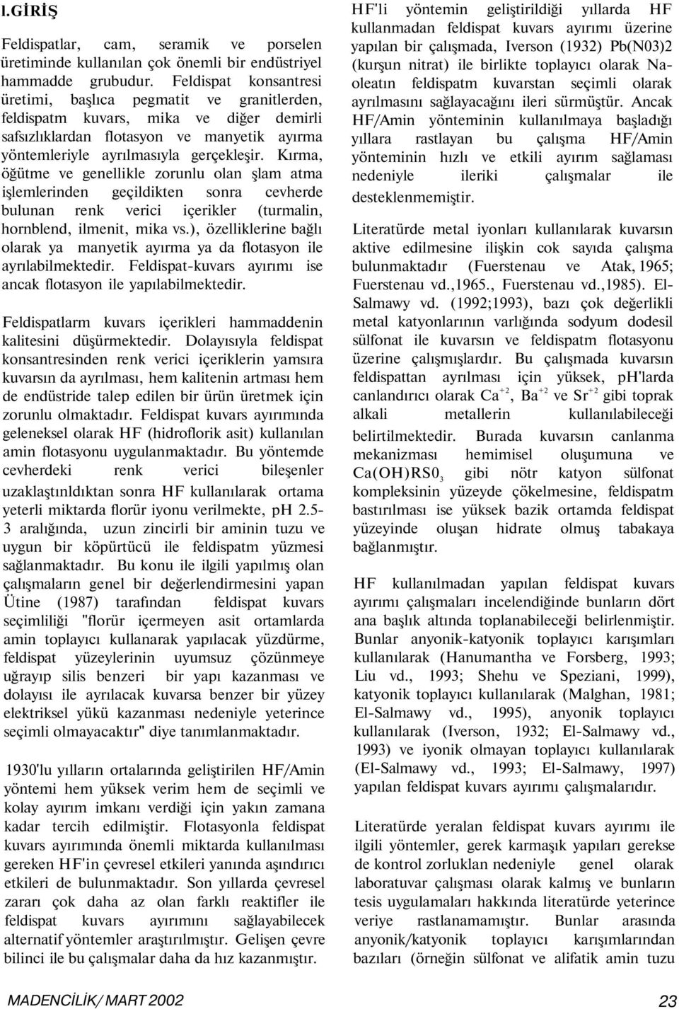 Kırma, öğütme ve genellikle zorunlu olan şlam atma işlemlerinden geçildikten sonra cevherde bulunan renk verici içerikler (turmalin, hornblend, ilmenit, mika vs.