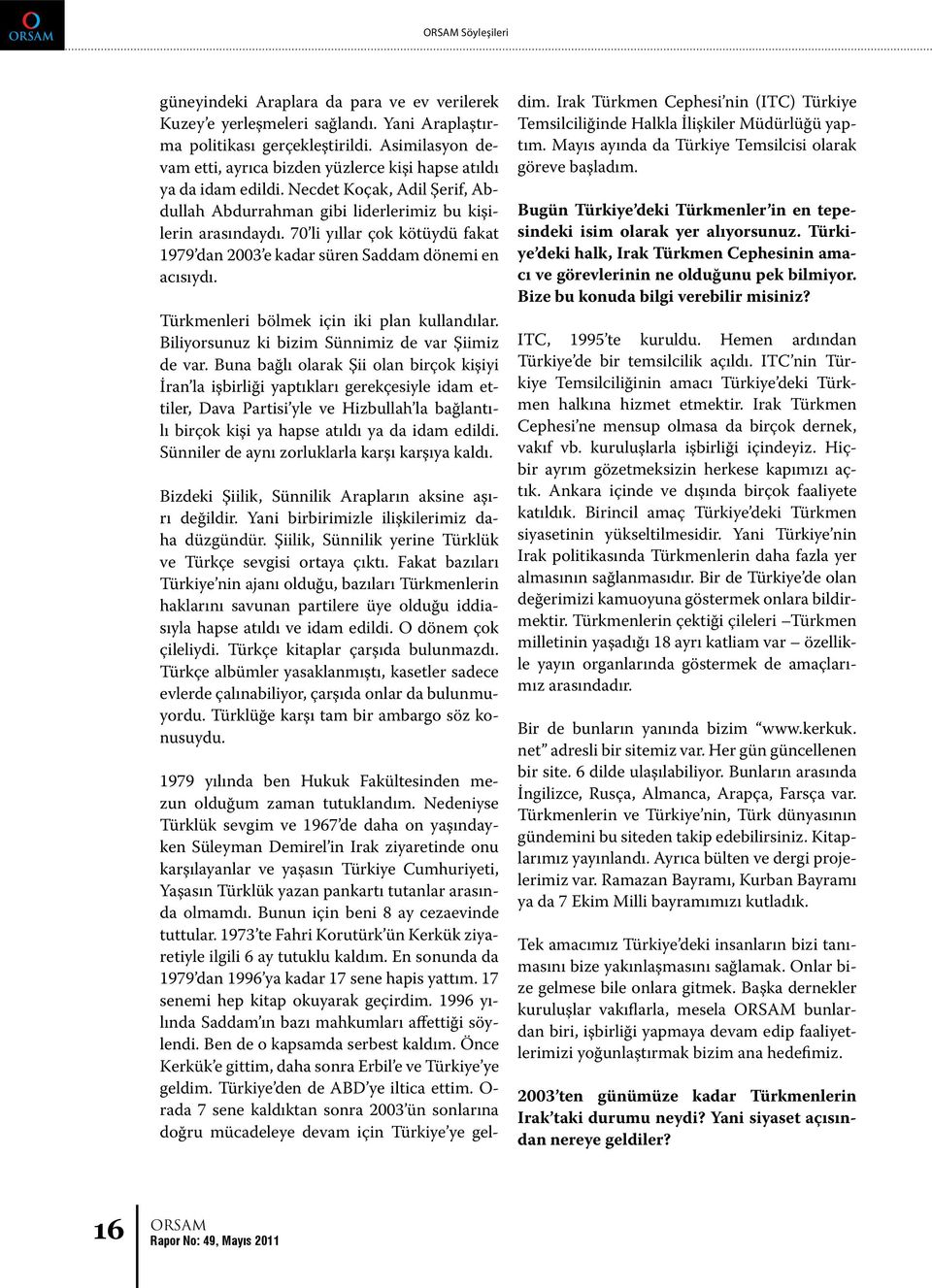 70 li yıllar çok kötüydü fakat 1979 dan 2003 e kadar süren Saddam dönemi en acısıydı. Türkmenleri bölmek için iki plan kullandılar. Biliyorsunuz ki bizim Sünnimiz de var Şiimiz de var.