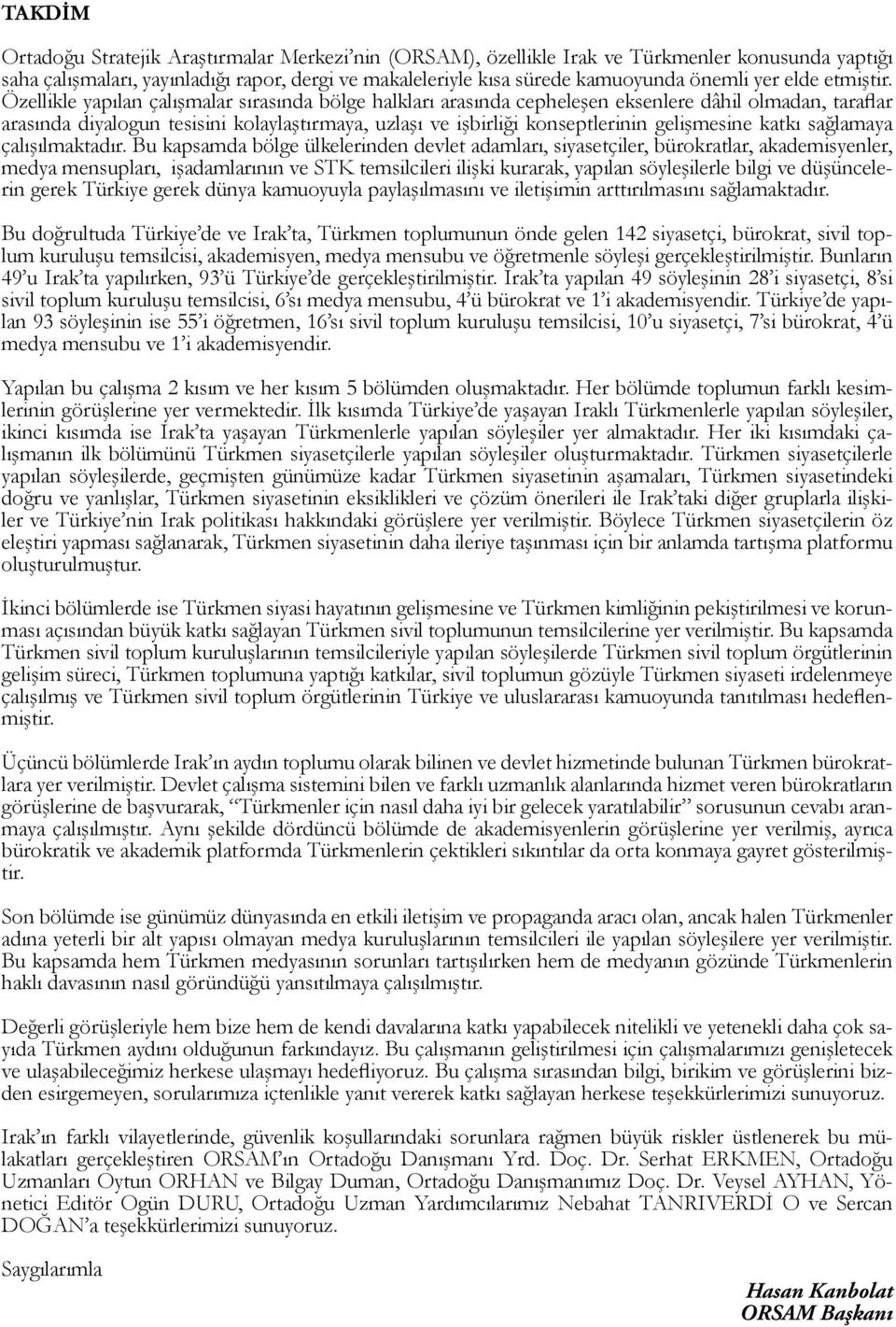 Özellikle yapılan çalışmalar sırasında bölge halkları arasında cepheleşen eksenlere dâhil olmadan, taraflar arasında diyalogun tesisini kolaylaştırmaya, uzlaşı ve işbirliği konseptlerinin gelişmesine