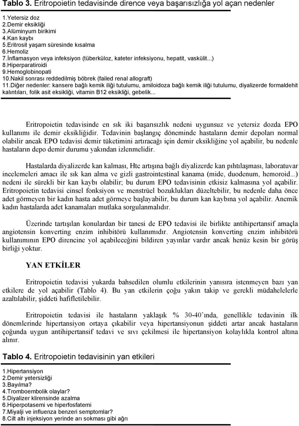 Diğer nedenler: kansere bağlı kemik iliği tutulumu, amiloidoza bağlı kemik iliği tutulumu, diyalizerde formaldehit kalıntıları, folik asit eksikliği, vitamin B12 eksikliği, gebelik.