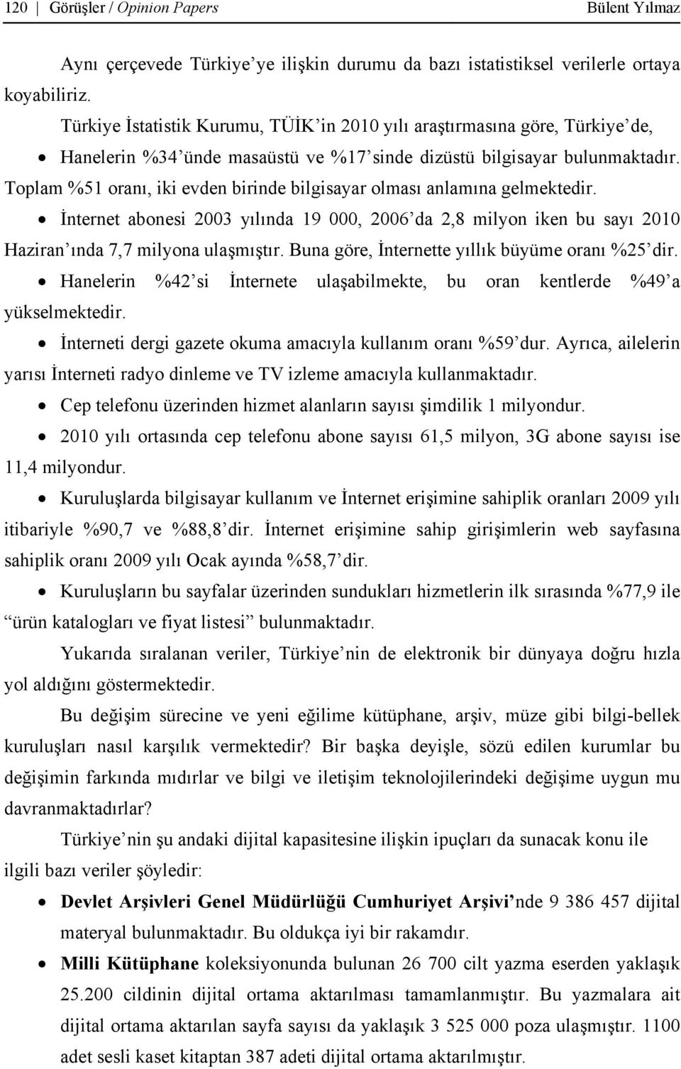 Toplam %51 oranı, iki evden birinde bilgisayar olması anlamına gelmektedir. İnternet abonesi 2003 yılında 19 000, 2006 da 2,8 milyon iken bu sayı 2010 Haziran ında 7,7 milyona ulaşmıştır.