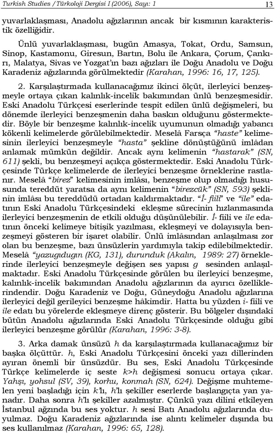 Karadeniz ağızlarında görülmektedir (Karahan, 1996: 16, 17, 125). 2. Karşılaştırmada kullanacağımız ikinci ölçüt, ilerleyici benzeşmeyle ortaya çıkan kalınlık-incelik bakımından ünlü benzeşmesidir.