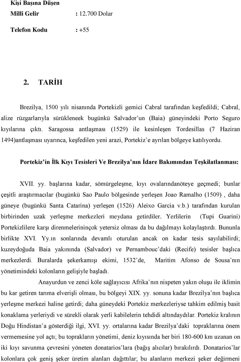 Saragossa antlaşması (1529) ile kesinleşen Tordesillas (7 Haziran 1494)antlaşması uyarınca, keşfedilen yeni arazi, Portekiz e ayrılan bölgeye katılıyordu.