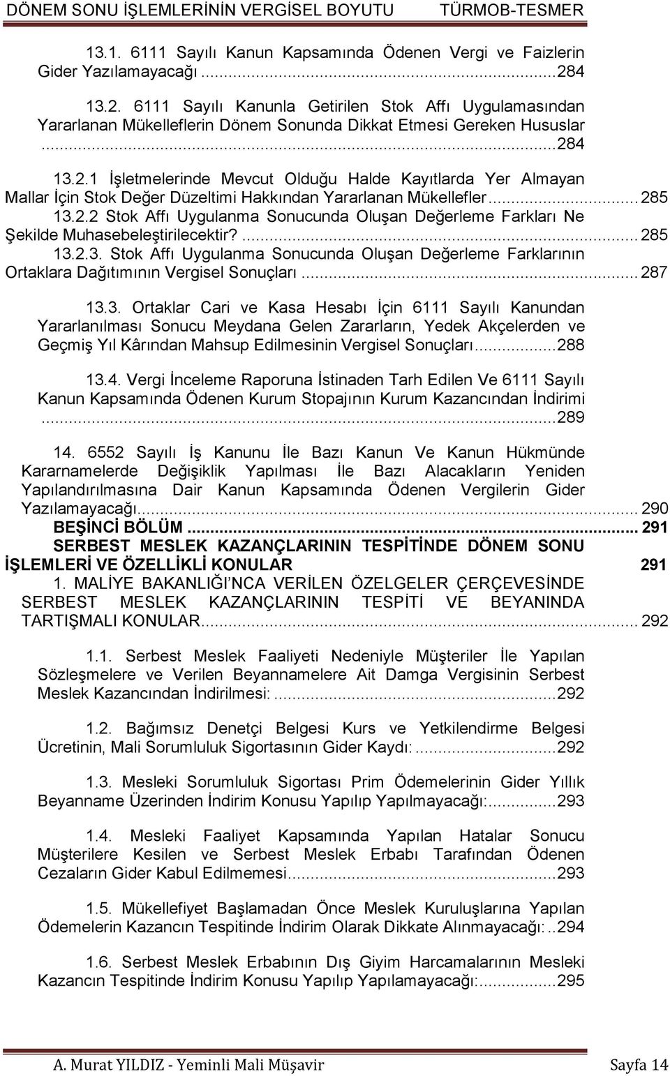 .. 285 13.2.2 Stok Affı Uygulanma Sonucunda Oluşan Değerleme Farkları Ne Şekilde Muhasebeleştirilecektir?... 285 13.2.3. Stok Affı Uygulanma Sonucunda Oluşan Değerleme Farklarının Ortaklara Dağıtımının Vergisel Sonuçları.