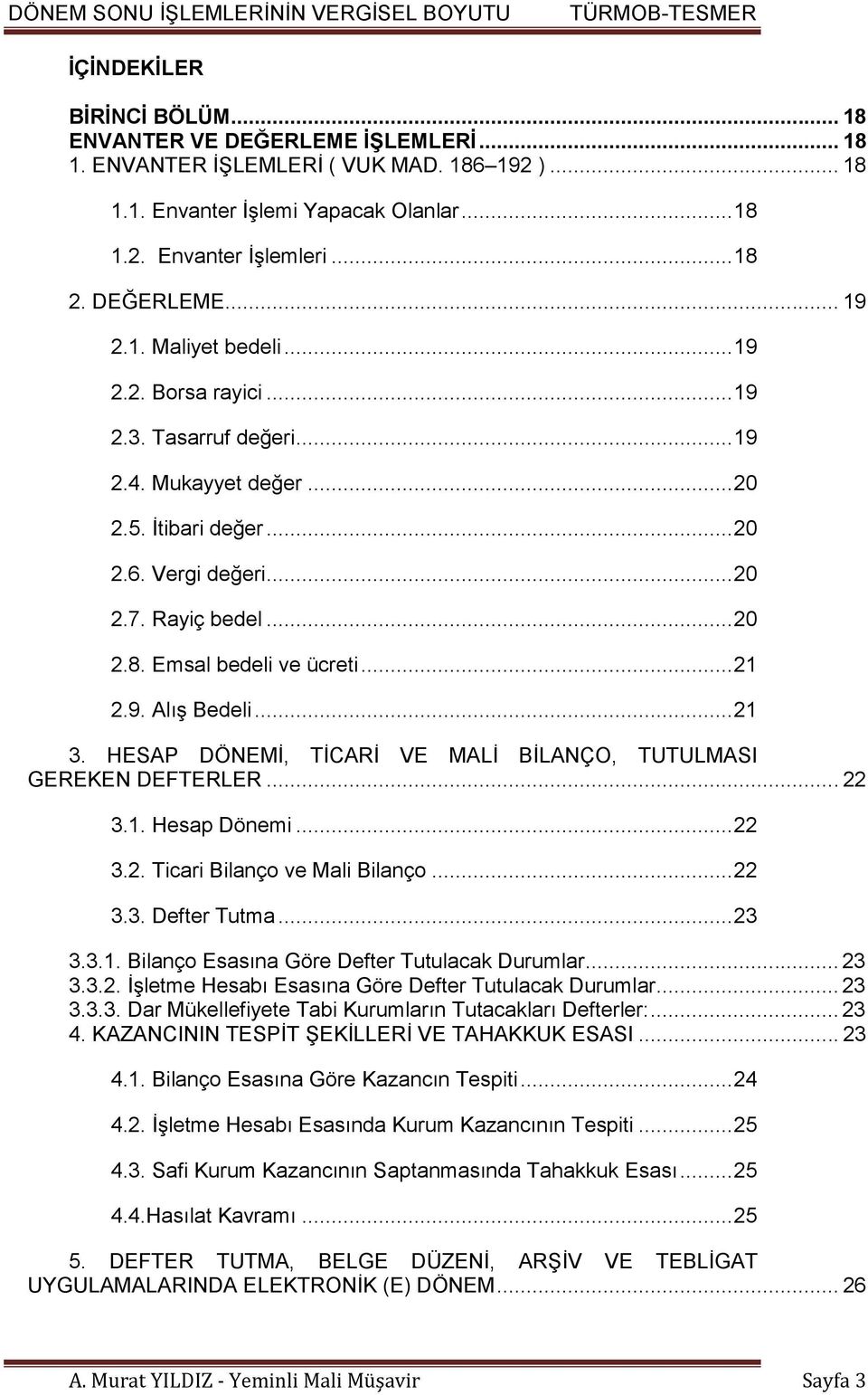 Emsal bedeli ve ücreti... 21 2.9. Alış Bedeli... 21 3. HESAP DÖNEMİ, TİCARİ VE MALİ BİLANÇO, TUTULMASI GEREKEN DEFTERLER... 22 3.1. Hesap Dönemi... 22 3.2. Ticari Bilanço ve Mali Bilanço... 22 3.3. Defter Tutma.