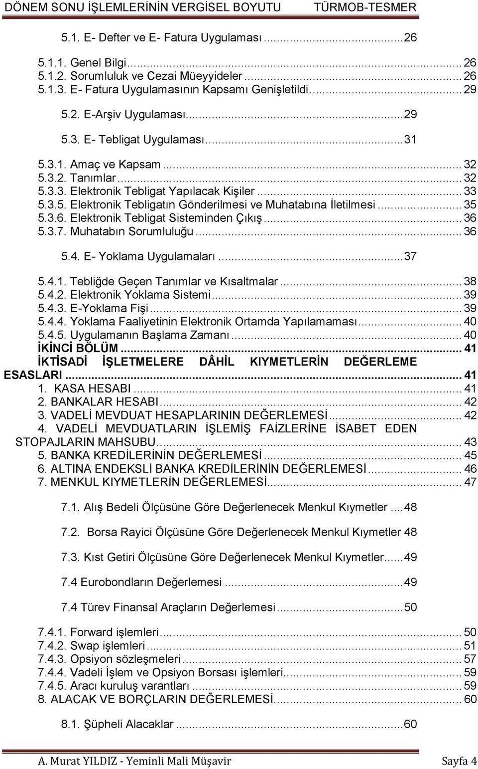 .. 35 5.3.6. Elektronik Tebligat Sisteminden Çıkış... 36 5.3.7. Muhatabın Sorumluluğu... 36 5.4. E- Yoklama Uygulamaları... 37 5.4.1. Tebliğde Geçen Tanımlar ve Kısaltmalar... 38 5.4.2.