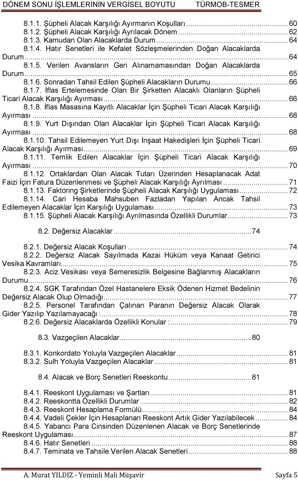 .. 66 8.1.7. İflas Ertelemesinde Olan Bir Şirketten Alacaklı Olanların Şüpheli Ticari Alacak Karşılığı Ayırması... 66 8.1.8. İflas Masasına Kayıtlı Alacaklar İçin Şüpheli Ticari Alacak Karşılığı Ayırması.