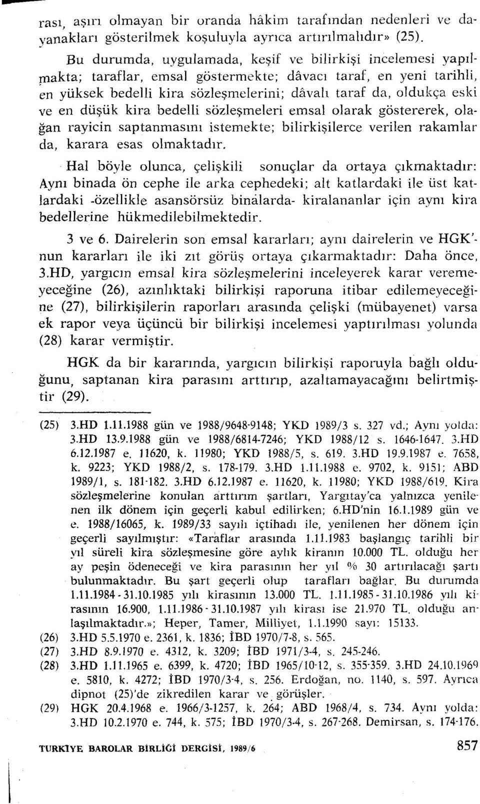 en düşük kira bedelli sözleşmeleri emsal olarak göstererek, olağan rayicin saptanmasını istemekte; bilirkişilerce verilen rakamlar da, karara esas olmaktadır.