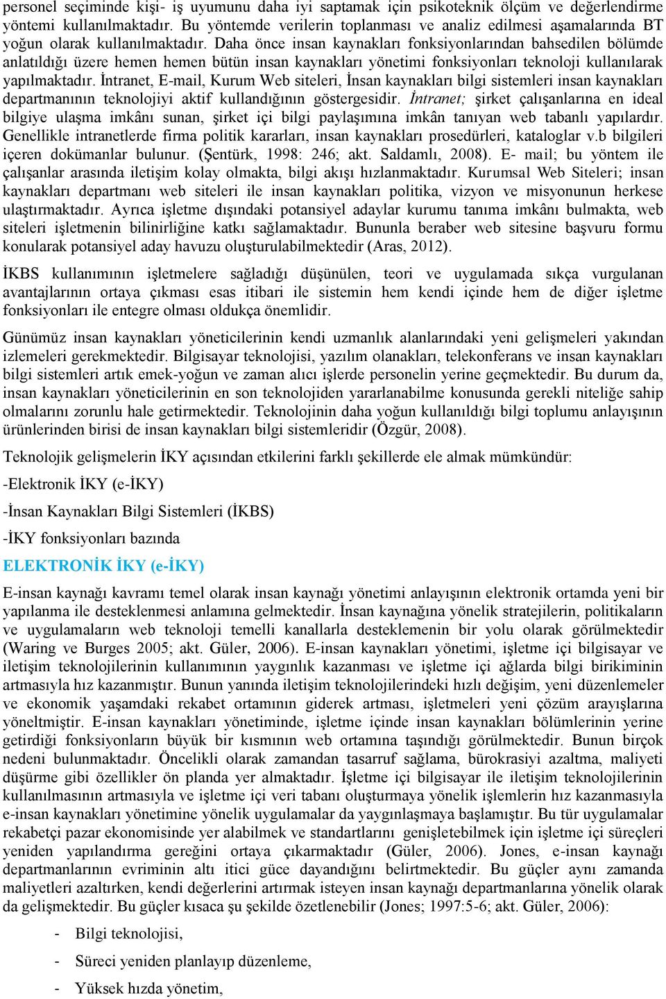 Daha önce insan kaynakları fonksiyonlarından bahsedilen bölümde anlatıldığı üzere hemen hemen bütün insan kaynakları yönetimi fonksiyonları teknoloji kullanılarak yapılmaktadır.