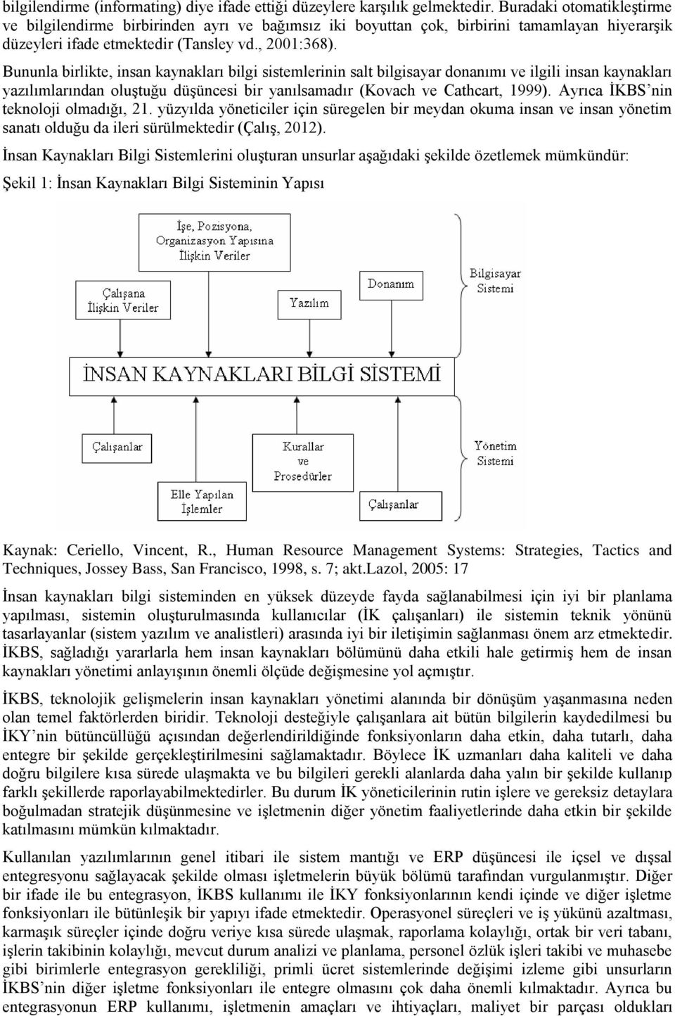 Bununla birlikte, insan kaynakları bilgi sistemlerinin salt bilgisayar donanımı ve ilgili insan kaynakları yazılımlarından oluştuğu düşüncesi bir yanılsamadır (Kovach ve Cathcart, 1999).