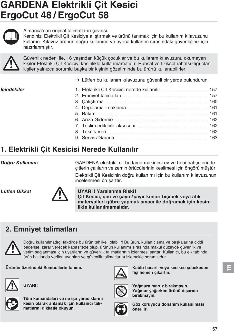 A Güvenlik nedeni ile, 16 yaşından küçük çocuklar ve bu kullanım kılavuzunu okumayan kişiler Elektrikli Çit Kesiciyi kesinlikle kullanmamalıdır.