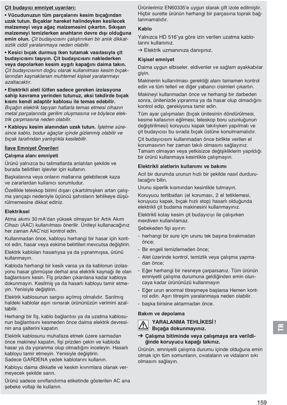 Kesici bıçak durmuş iken tutamak vasıtasıyla çit budayıcısını taşıyın. Çit budayıcısını naklederken veya depolarken kesim aygıtı kapağını daima takın.