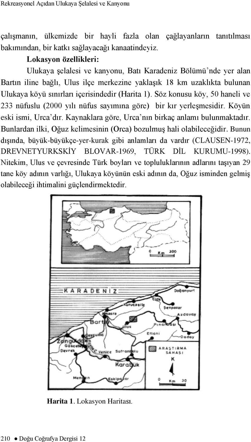 (Harita 1). Söz konusu köy, 50 haneli ve 233 nüfuslu (2000 yılı nüfus sayımına göre) bir kır yerleģmesidir. Köyün eski ismi, Urca dır. Kaynaklara göre, Urca nın birkaç anlamı bulunmaktadır.