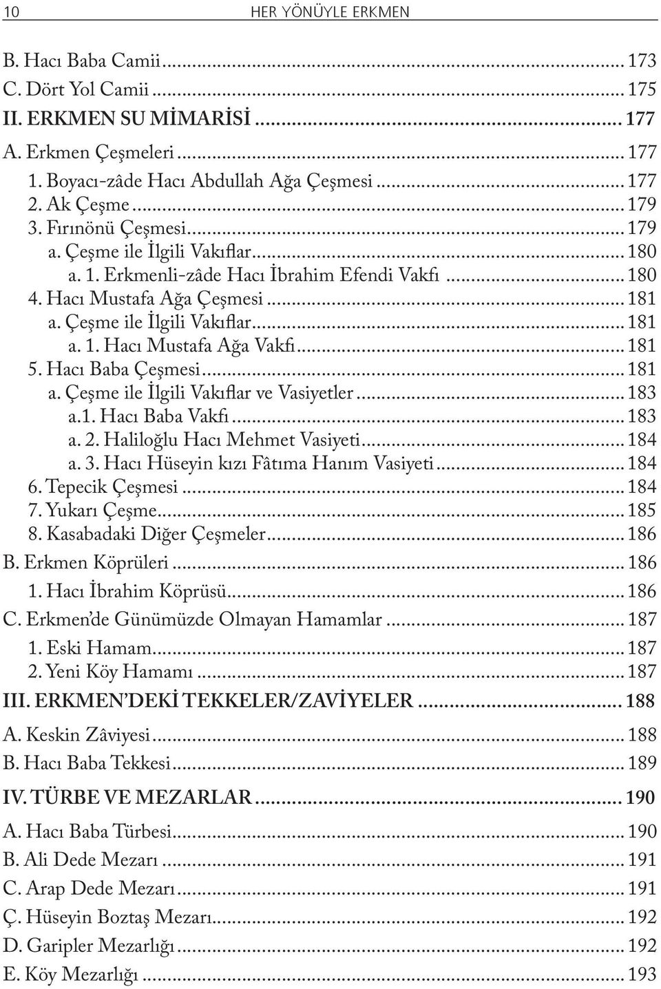 ..181 5. Hacı Baba Çeşmesi...181 a. Çeşme ile İlgili Vakıflar ve Vasiyetler...183 a.1. Hacı Baba Vakfı...183 a. 2. Haliloğlu Hacı Mehmet Vasiyeti...184 a. 3. Hacı Hüseyin kızı Fâtıma Hanım Vasiyeti.