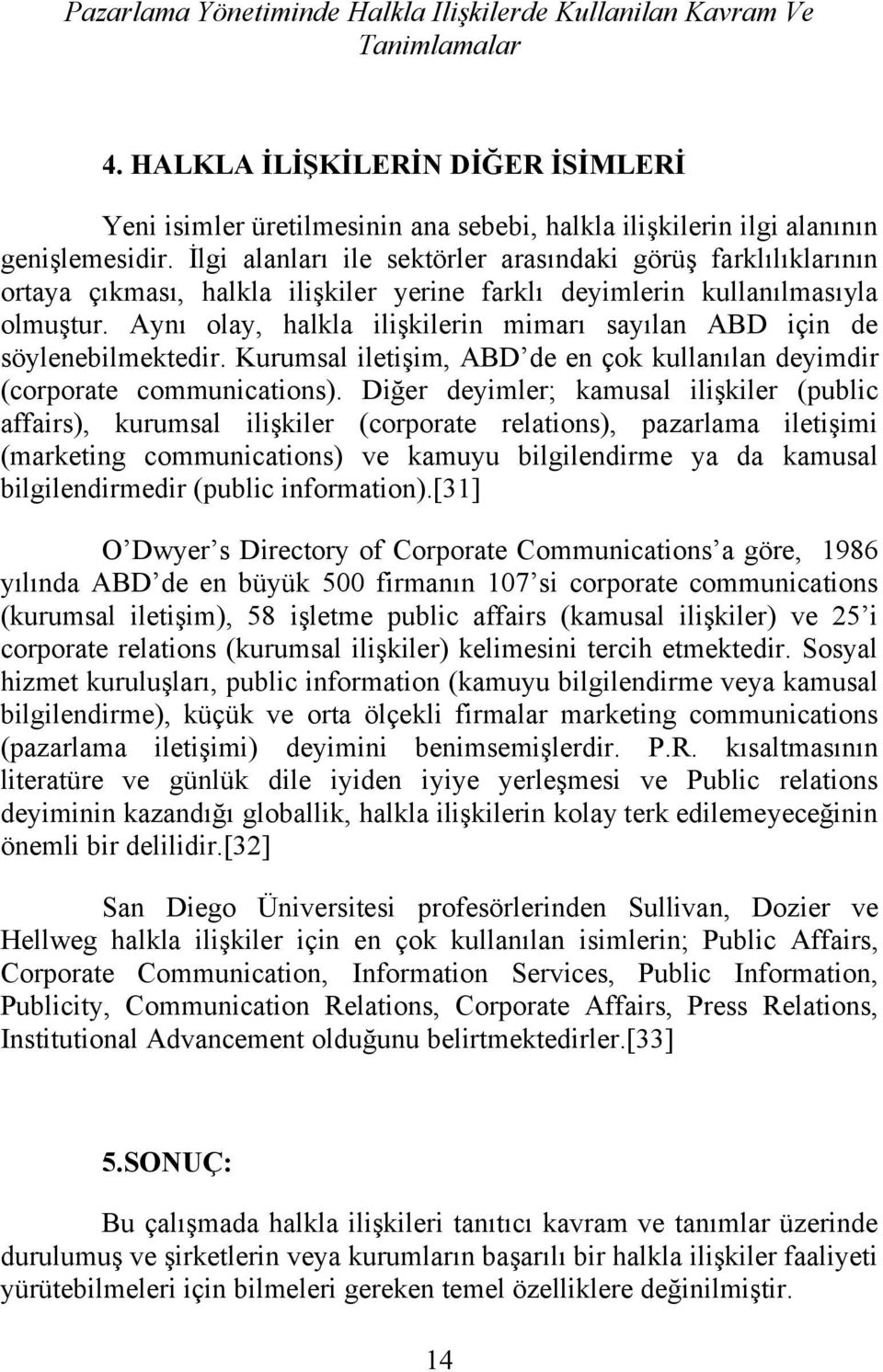 Aynı olay, halkla ilişkilerin mimarı sayılan ABD için de söylenebilmektedir. Kurumsal iletişim, ABD de en çok kullanılan deyimdir (corporate communications).