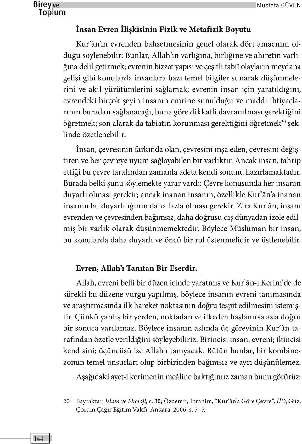 evrenin insan için yaratıldığını, evrendeki birçok şeyin insanın emrine sunulduğu ve maddi ihtiyaçlarının buradan sağlanacağı, buna göre dikkatli davranılması gerektiğini öğretmek; son alarak da