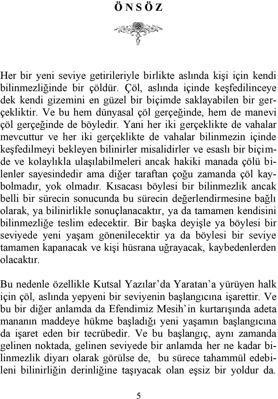 Yani her iki gerçeklikte de vahalar mevcuttur ve her iki gerçeklikte de vahalar bilinmezin içinde keşfedilmeyi bekleyen bilinirler misalidirler ve esaslı bir biçimde ve kolaylıkla ulaşılabilmeleri