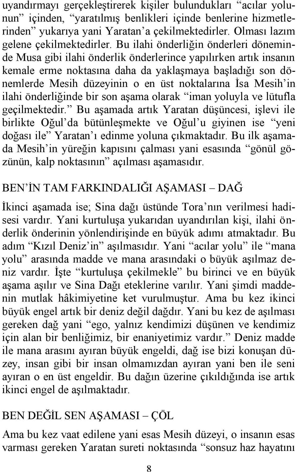 Bu ilahi önderliğin önderleri döneminde Musa gibi ilahi önderlik önderlerince yapılırken artık insanın kemale erme noktasına daha da yaklaşmaya başladığı son dönemlerde Mesih düzeyinin o en üst