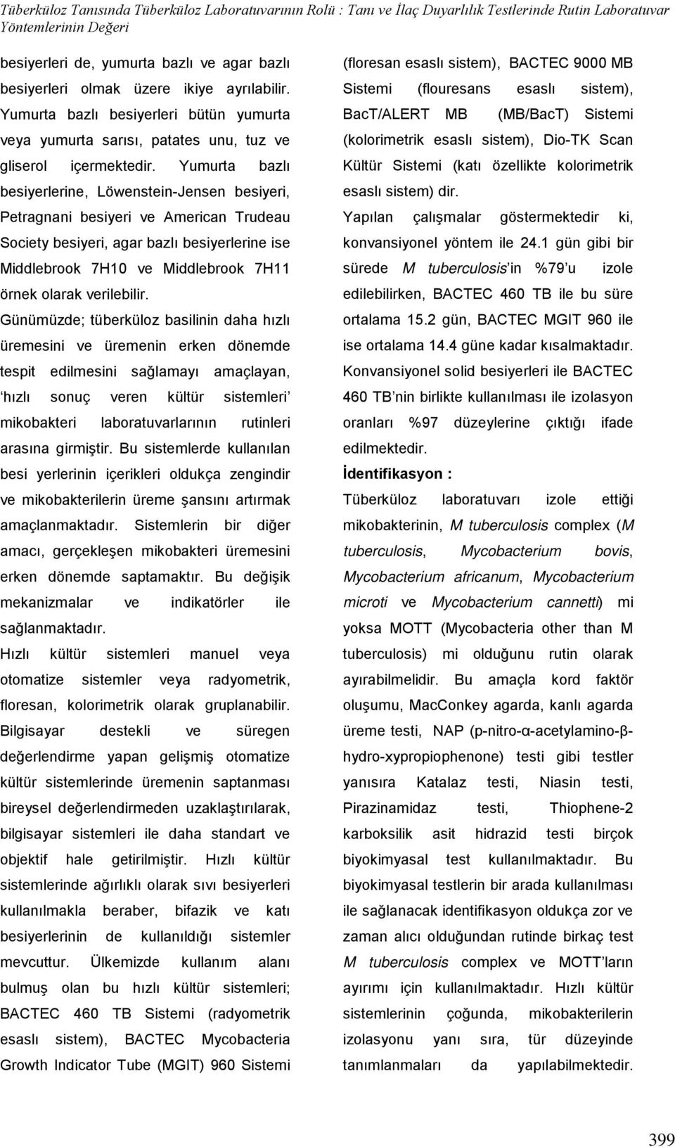 Yumurta bazlı besiyerlerine, Löwenstein-Jensen besiyeri, Petragnani besiyeri ve American Trudeau Society besiyeri, agar bazlı besiyerlerine ise Middlebrook 7H10 ve Middlebrook 7H11 örnek olarak