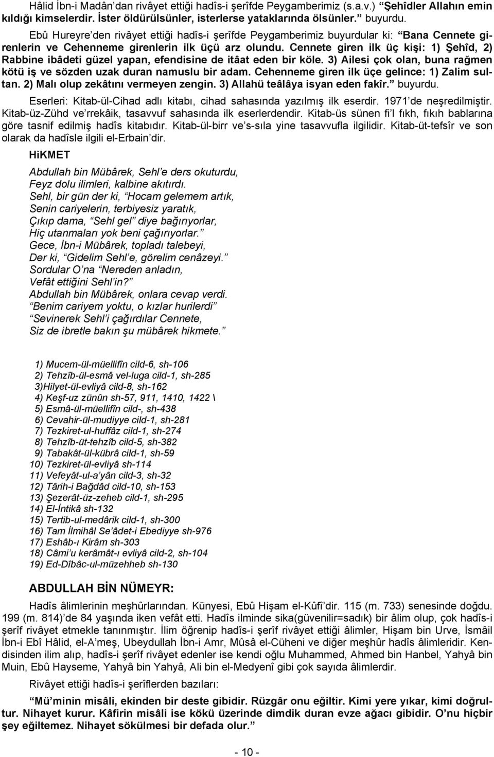 Cennete giren ilk üç kişi: 1) Şehîd, 2) Rabbine ibâdeti güzel yapan, efendisine de itâat eden bir köle. 3) Ailesi çok olan, buna rağmen kötü iş ve sözden uzak duran namuslu bir adam.