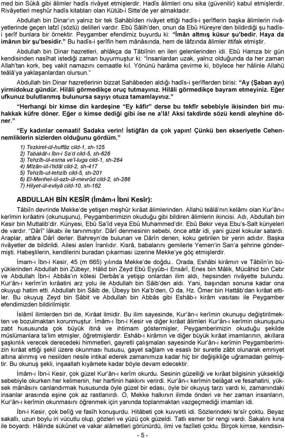 Ebû Sâlih den, onun da Ebû Hüreyre den bildirdiği şu hadîsi şerîf bunlara bir örnektir. Peygamber efendimiz buyurdu ki: İmân altmış küsur şu bedir. Haya da imânın bir şu besidir.