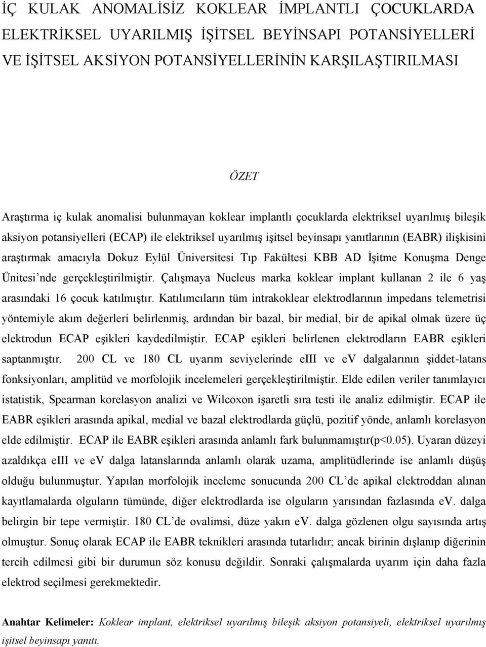 Dokuz Eylül Üniversitesi Tıp Fakültesi KBB AD İşitme Konuşma Denge Ünitesi nde gerçekleştirilmiştir. Çalışmaya Nucleus marka koklear implant kullanan 2 ile 6 yaş arasındaki 16 çocuk katılmıştır.