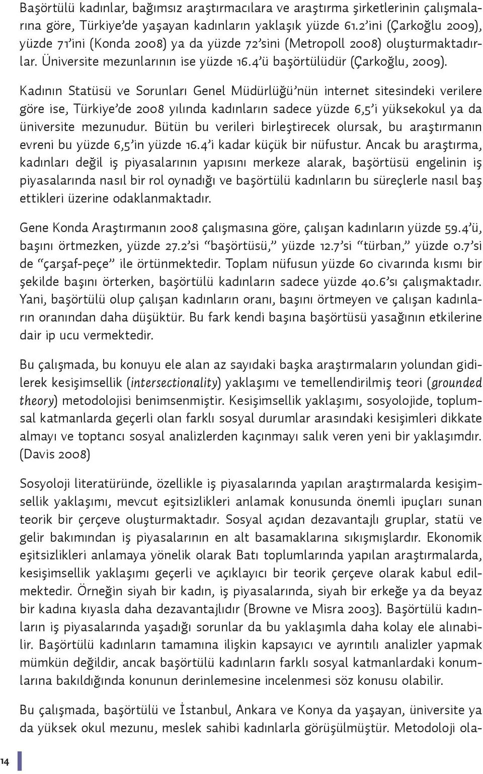 Kadının Statüsü ve Sorunları Genel Müdürlüğü nün internet sitesindeki verilere göre ise, Türkiye de 2008 yılında kadınların sadece yüzde 6,5 i yüksekokul ya da üniversite mezunudur.