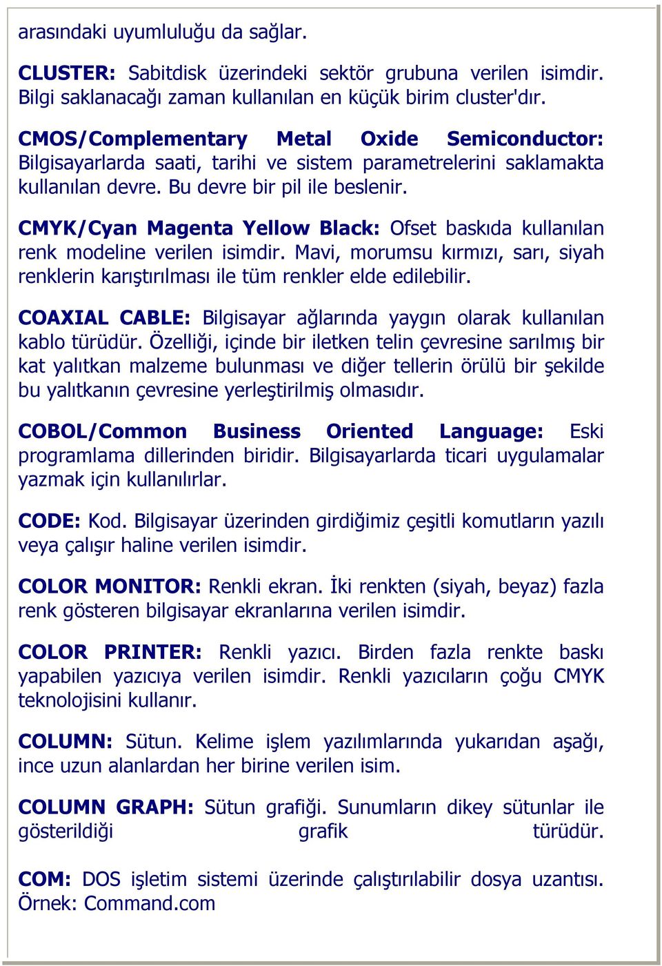 CMYK/Cyan Magenta Yellow Black: Ofset baskıda kullanılan renk modeline verilen isimdir. Mavi, morumsu kırmızı, sarı, siyah renklerin karıştırılması ile tüm renkler elde edilebilir.