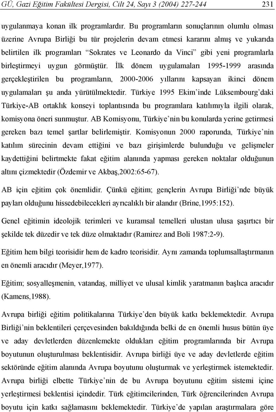 programlarla birleştirmeyi uygun görmüştür. İlk dönem uygulamaları 1995-1999 arasında gerçekleştirilen bu programların, 2000-2006 yıllarını kapsayan ikinci dönem uygulamaları şu anda yürütülmektedir.