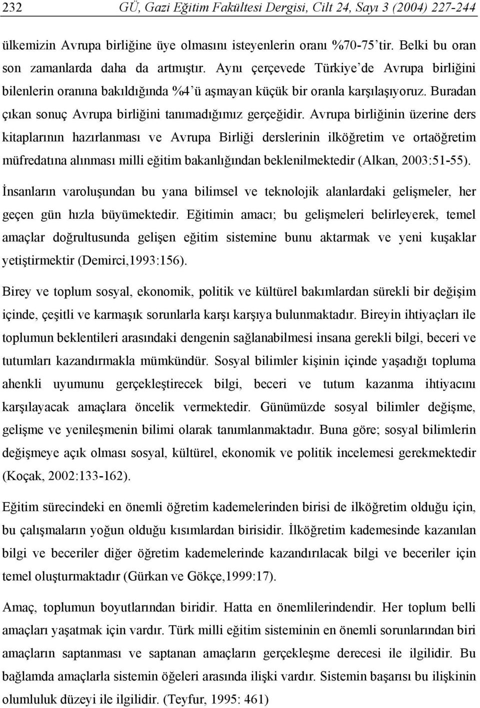 Avrupa birliğinin üzerine ders kitaplarının hazırlanması ve Avrupa Birliği derslerinin ilköğretim ve ortaöğretim müfredatına alınması milli eğitim bakanlığından beklenilmektedir (Alkan, 2003:51-55).