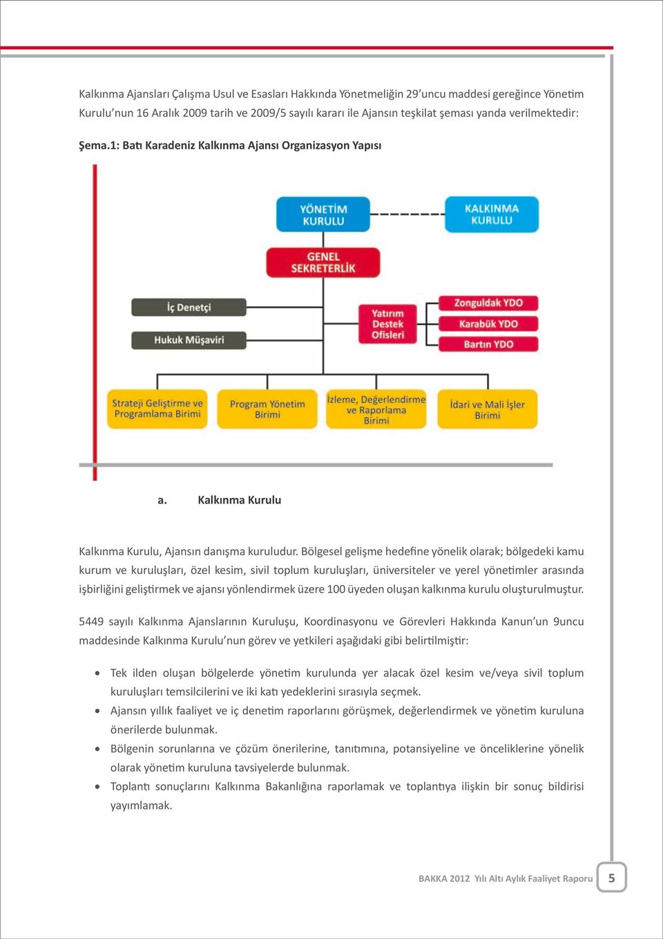 Bölgesel gelişme hedefine yönelik olarak; bölgedeki kamu kurum ve kuruluşları, özel kesim, sivil toplum kuruluşları, üniversiteler ve yerel yönetimler arasında işbirliğini geliştirmek ve ajansı