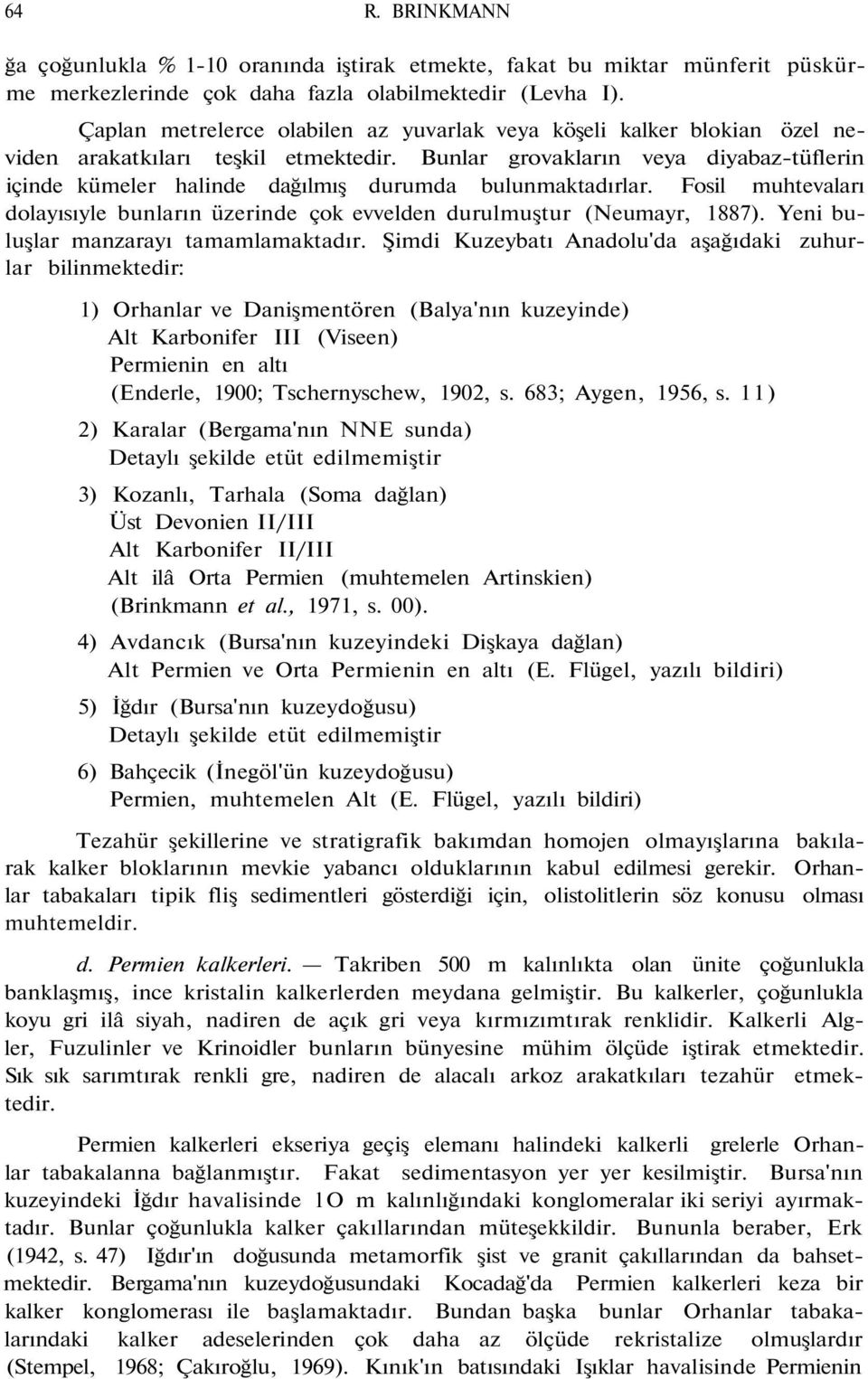 Bunlar grovakların veya diyabaz-tüflerin içinde kümeler halinde dağılmış durumda bulunmaktadırlar. Fosil muhtevaları dolayısıyle bunların üzerinde çok evvelden durulmuştur (Neumayr, 1887).