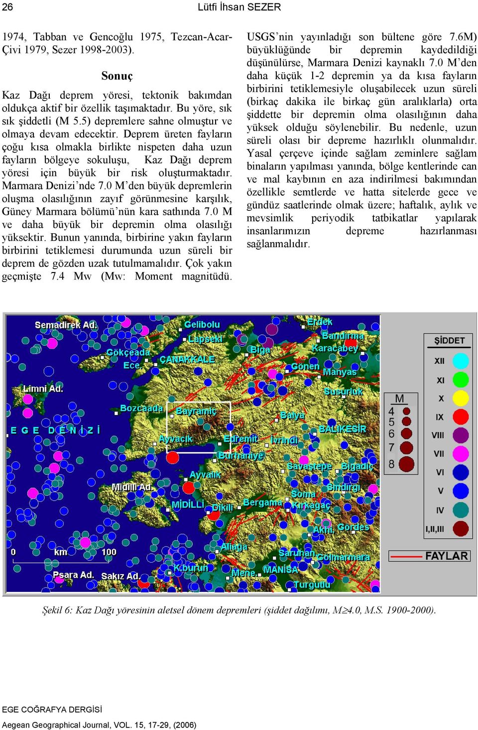 Deprem üreten fayların çoğu kısa olmakla birlikte nispeten daha uzun fayların bölgeye sokuluşu, Kaz Dağı deprem yöresi için büyük bir risk oluşturmaktadır. Marmara Denizi nde 7.