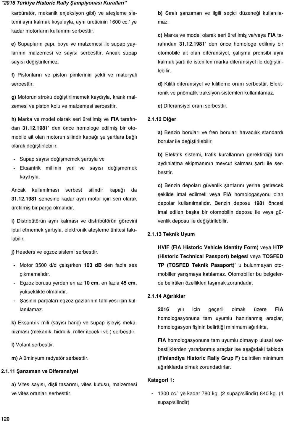 g) Motorun stroku değiştirilmemek kaydıyla, krank malzemesi ve piston kolu ve malzemesi serbesttir. h) Marka ve model olarak seri üretilmiş ve FIA tarafından 31.12.