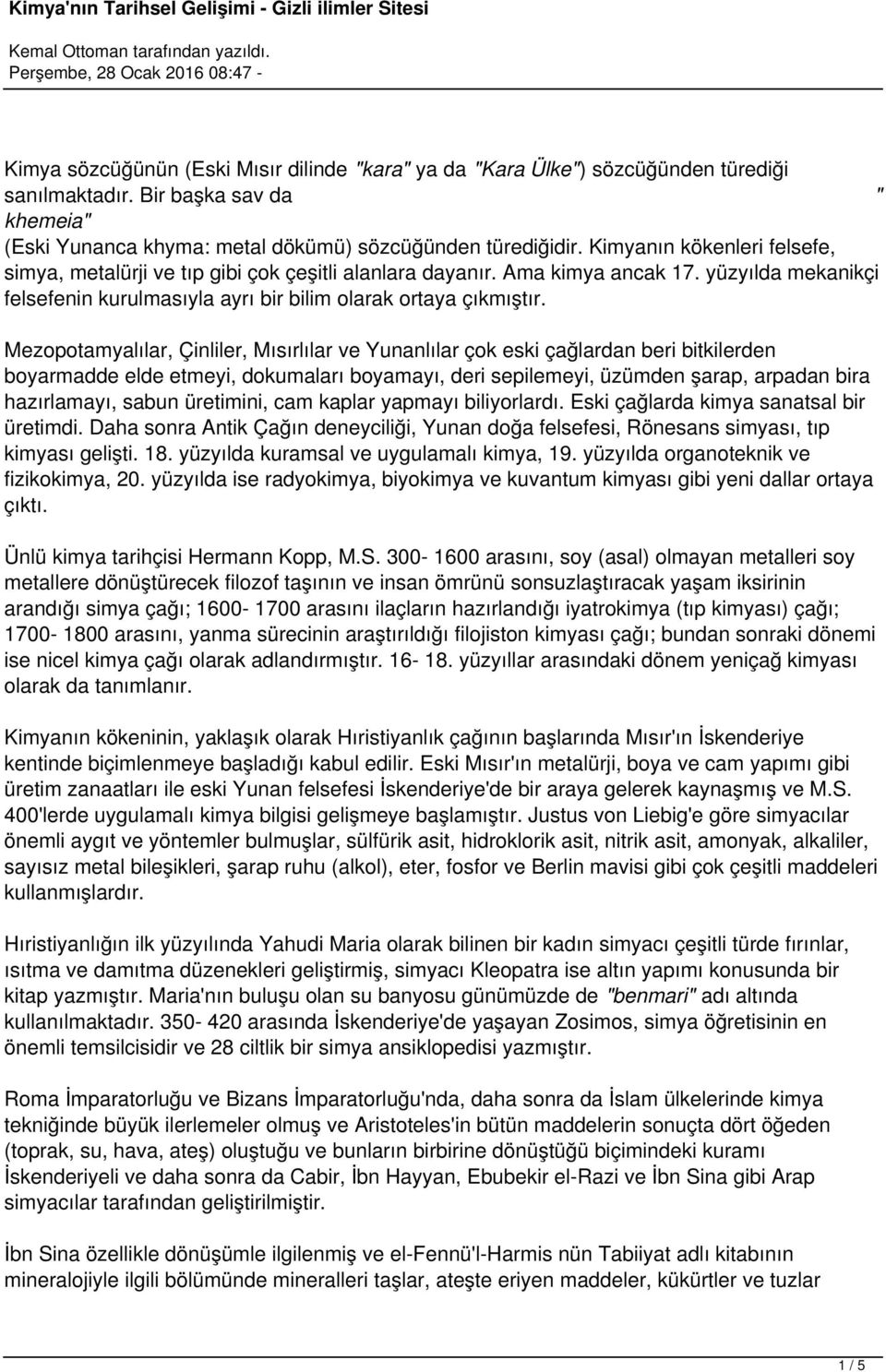 Mezopotamyalılar, Çinliler, Mısırlılar ve Yunanlılar çok eski çağlardan beri bitkilerden boyarmadde elde etmeyi, dokumaları boyamayı, deri sepilemeyi, üzümden şarap, arpadan bira hazırlamayı, sabun