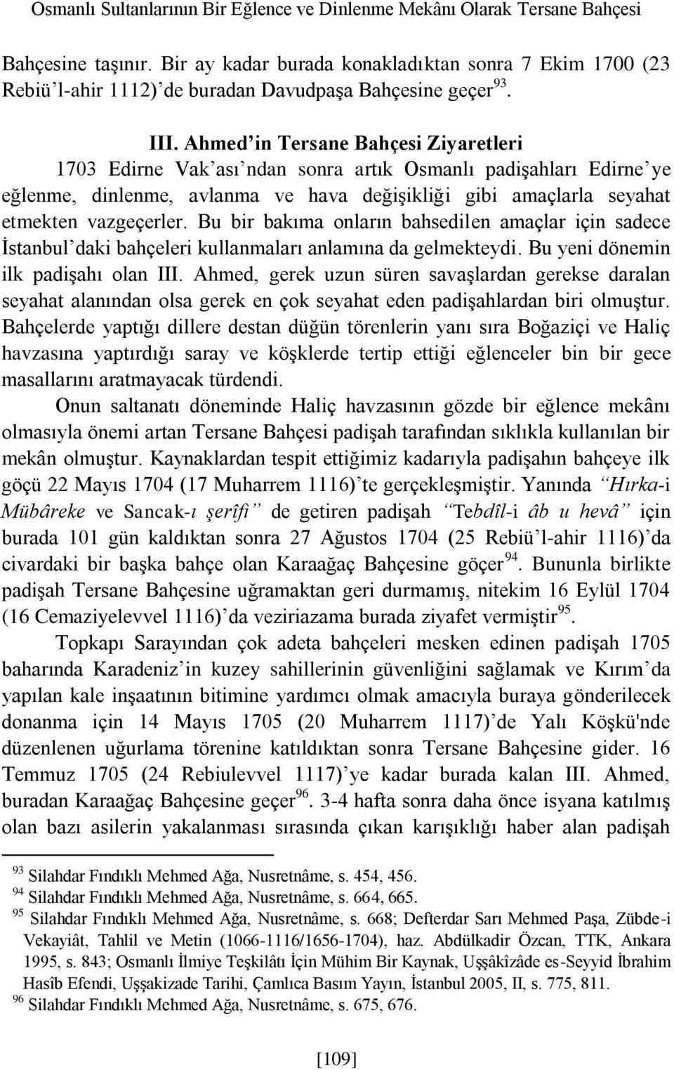 Ahmed in Tersane Bahçesi Ziyaretleri 1703 Edirne Vak ası ndan sonra artık Osmanlı padişahları Edirne ye eğlenme, dinlenme, avlanma ve hava değişikliği gibi amaçlarla seyahat etmekten vazgeçerler.