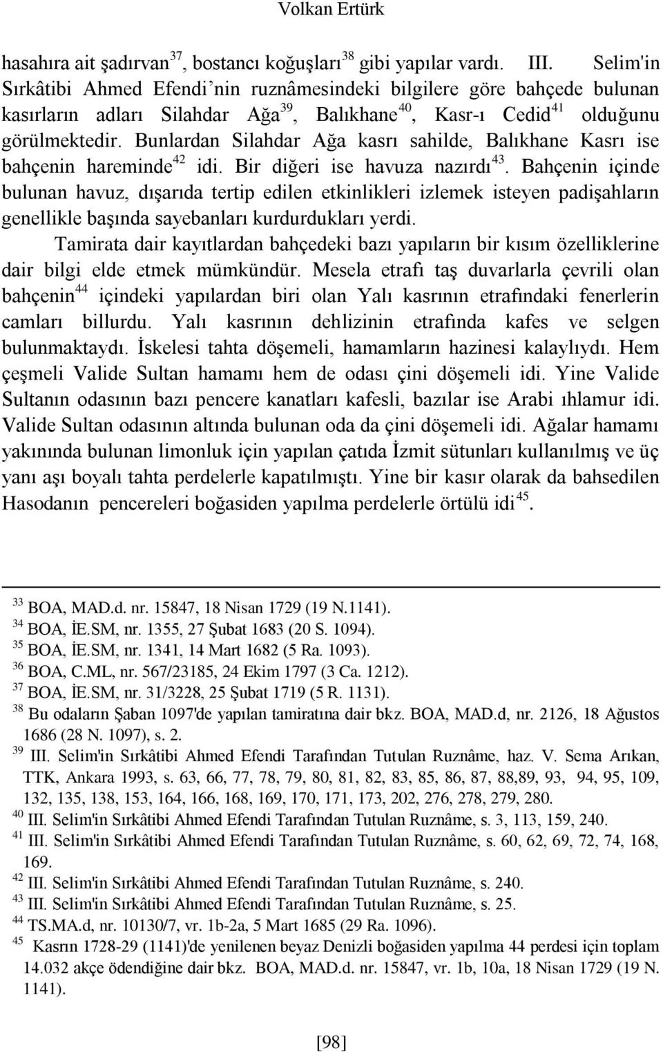 Bunlardan Silahdar Ağa kasrı sahilde, Balıkhane Kasrı ise bahçenin hareminde 42 idi. Bir diğeri ise havuza nazırdı 43.