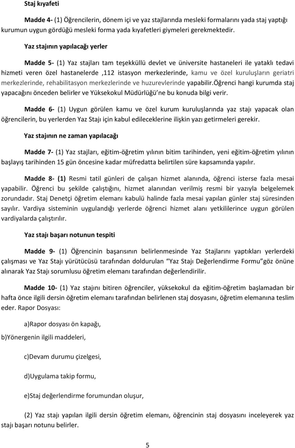 kuruluşların geriatri merkezlerinde, rehabilitasyon merkezlerinde ve huzurevlerinde yapabilir.öğrenci hangi kurumda staj yapacağını önceden belirler ve Yüksekokul Müdürlüğü ne bu konuda bilgi verir.