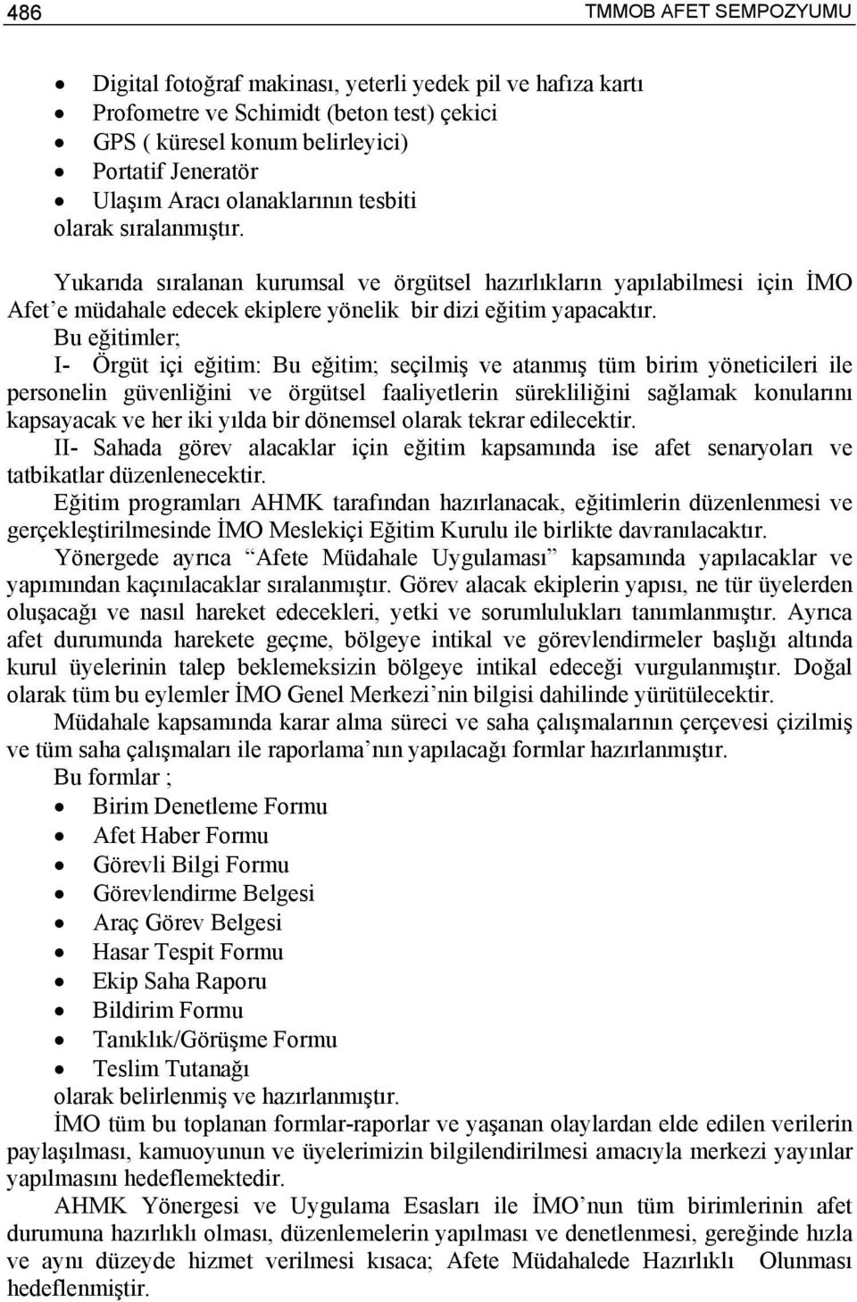 Bu eğitimler; I- Örgüt içi eğitim: Bu eğitim; seçilmiş ve atanmış tüm birim yöneticileri ile personelin güvenliğini ve örgütsel faaliyetlerin sürekliliğini sağlamak konularını kapsayacak ve her iki